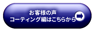 お客様の声 コーティング編はこちらから